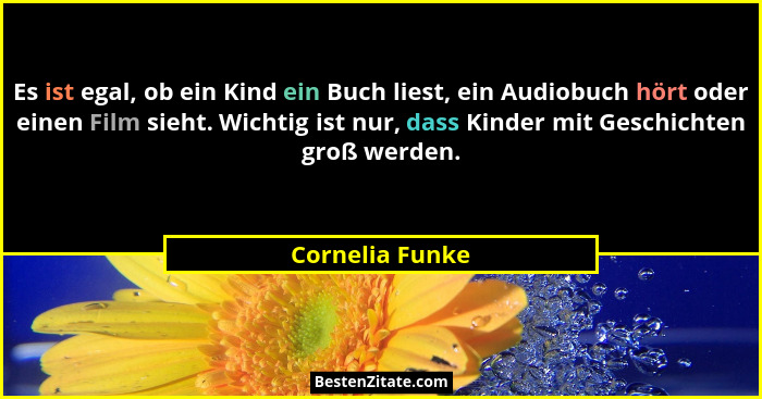 Es ist egal, ob ein Kind ein Buch liest, ein Audiobuch hört oder einen Film sieht. Wichtig ist nur, dass Kinder mit Geschichten groß... - Cornelia Funke