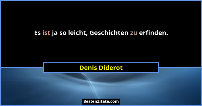 Es ist ja so leicht, Geschichten zu erfinden.... - Denis Diderot