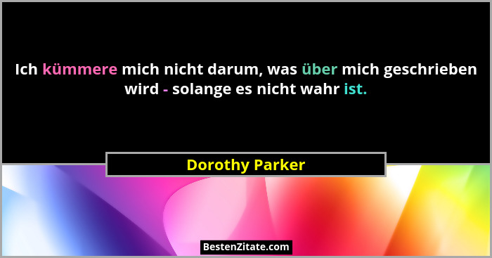 Ich kümmere mich nicht darum, was über mich geschrieben wird - solange es nicht wahr ist.... - Dorothy Parker