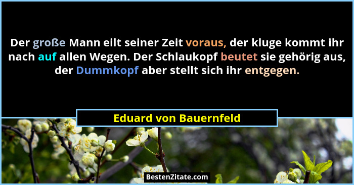 Der große Mann eilt seiner Zeit voraus, der kluge kommt ihr nach auf allen Wegen. Der Schlaukopf beutet sie gehörig aus, der D... - Eduard von Bauernfeld