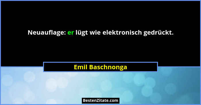 Neuauflage: er lügt wie elektronisch gedrückt.... - Emil Baschnonga