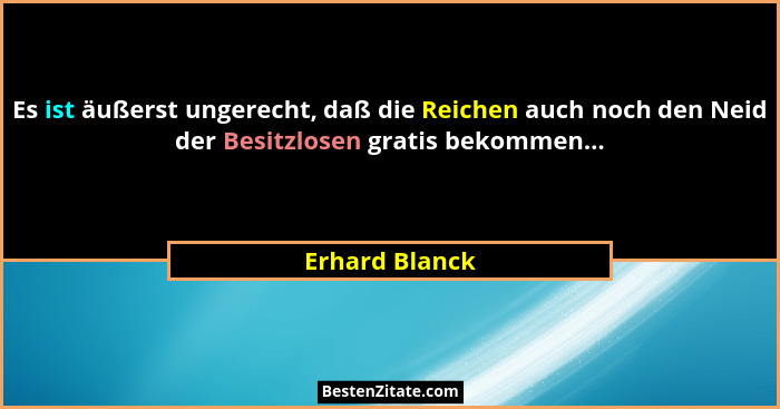 Es ist äußerst ungerecht, daß die Reichen auch noch den Neid der Besitzlosen gratis bekommen...... - Erhard Blanck
