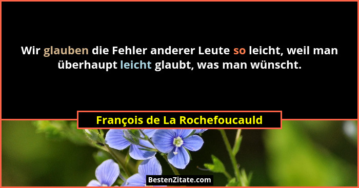 Wir glauben die Fehler anderer Leute so leicht, weil man überhaupt leicht glaubt, was man wünscht.... - François de La Rochefoucauld