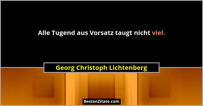 Alle Tugend aus Vorsatz taugt nicht viel.... - Georg Christoph Lichtenberg