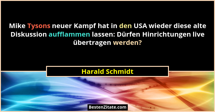 Mike Tysons neuer Kampf hat in den USA wieder diese alte Diskussion aufflammen lassen: Dürfen Hinrichtungen live übertragen werden?... - Harald Schmidt