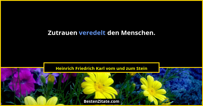Zutrauen veredelt den Menschen.... - Heinrich Friedrich Karl vom und zum Stein