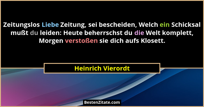 Zeitungslos Liebe Zeitung, sei bescheiden, Welch ein Schicksal mußt du leiden: Heute beherrschst du die Welt komplett, Morgen vers... - Heinrich Vierordt