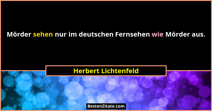 Mörder sehen nur im deutschen Fernsehen wie Mörder aus.... - Herbert Lichtenfeld