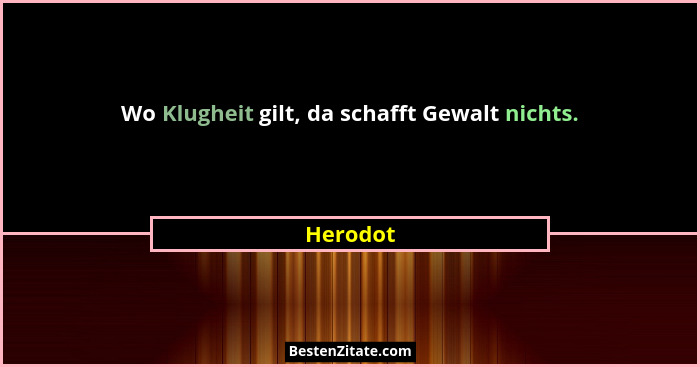 Wo Klugheit gilt, da schafft Gewalt nichts.... - Herodot