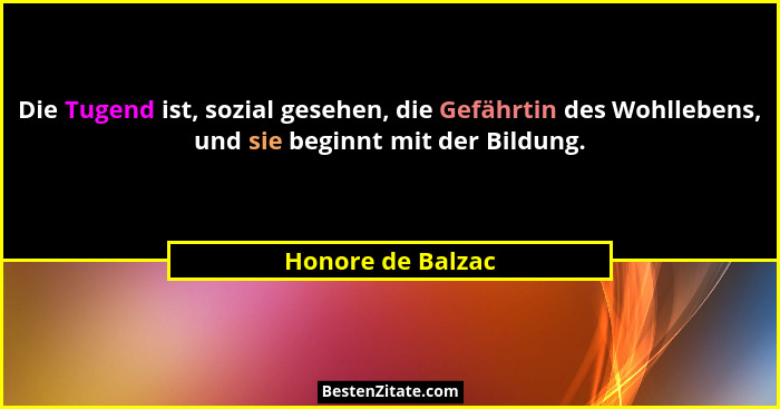 Die Tugend ist, sozial gesehen, die Gefährtin des Wohllebens, und sie beginnt mit der Bildung.... - Honore de Balzac