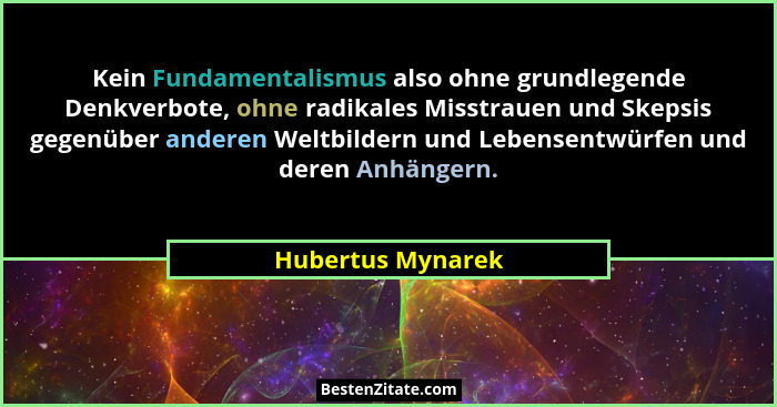 Kein Fundamentalismus also ohne grundlegende Denkverbote, ohne radikales Misstrauen und Skepsis gegenüber anderen Weltbildern und L... - Hubertus Mynarek