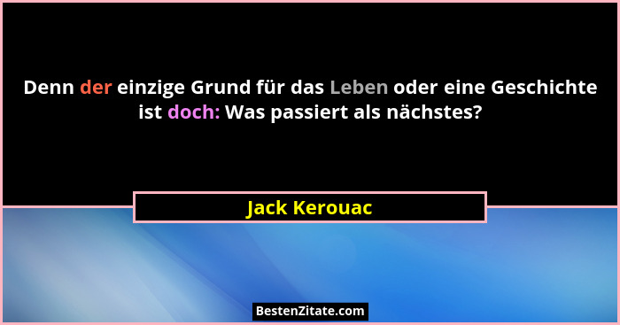 Denn der einzige Grund für das Leben oder eine Geschichte ist doch: Was passiert als nächstes?... - Jack Kerouac