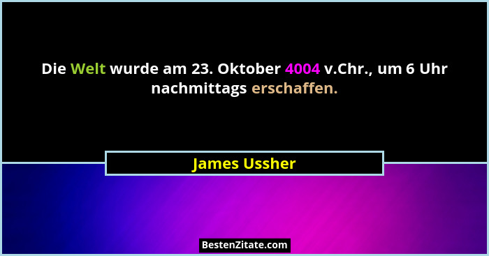 Die Welt wurde am 23. Oktober 4004 v.Chr., um 6 Uhr nachmittags erschaffen.... - James Ussher