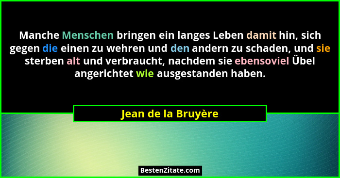 Manche Menschen bringen ein langes Leben damit hin, sich gegen die einen zu wehren und den andern zu schaden, und sie sterben alt... - Jean de la Bruyère