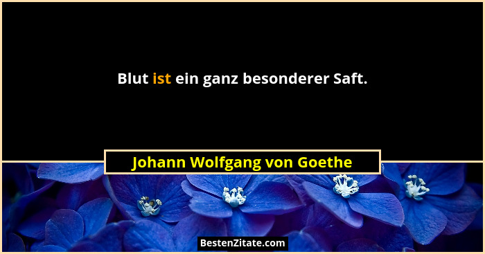 Blut ist ein ganz besonderer Saft.... - Johann Wolfgang von Goethe