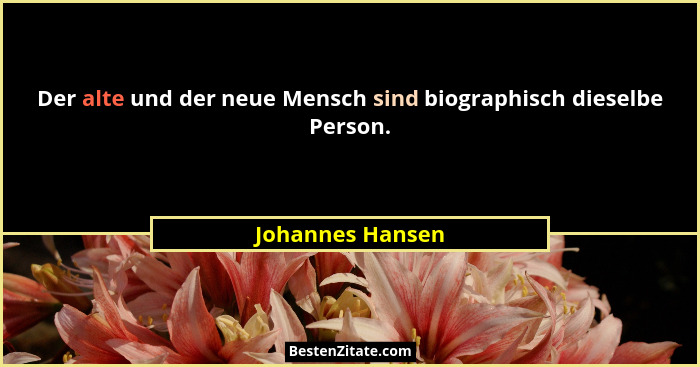Der alte und der neue Mensch sind biographisch dieselbe Person.... - Johannes Hansen