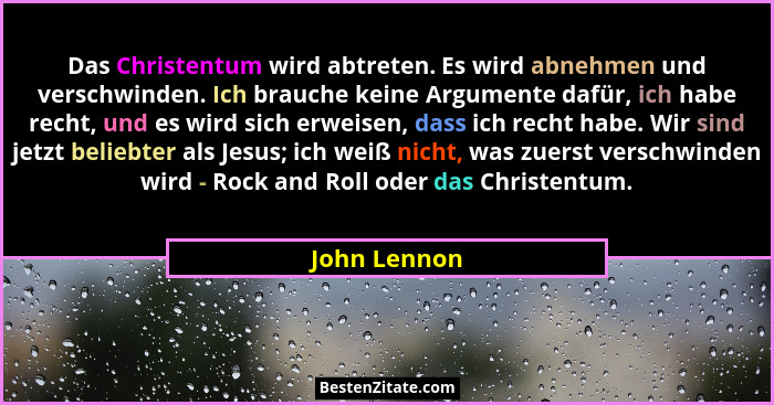 Das Christentum wird abtreten. Es wird abnehmen und verschwinden. Ich brauche keine Argumente dafür, ich habe recht, und es wird sich er... - John Lennon