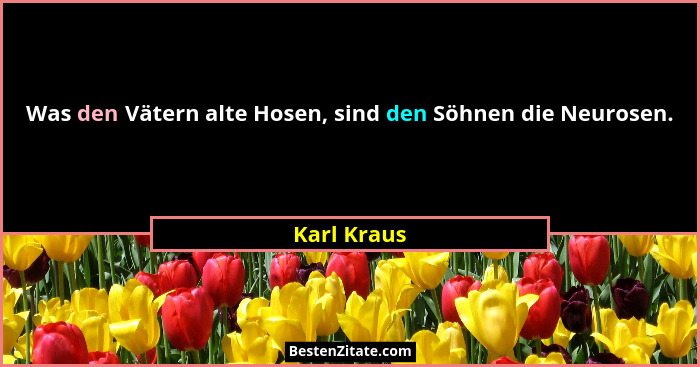 Was den Vätern alte Hosen, sind den Söhnen die Neurosen.... - Karl Kraus