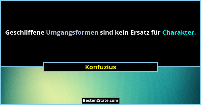 Geschliffene Umgangsformen sind kein Ersatz für Charakter.... - Konfuzius