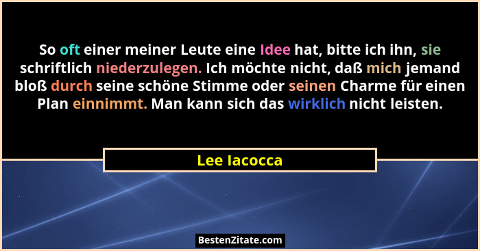 So oft einer meiner Leute eine Idee hat, bitte ich ihn, sie schriftlich niederzulegen. Ich möchte nicht, daß mich jemand bloß durch sein... - Lee Iacocca
