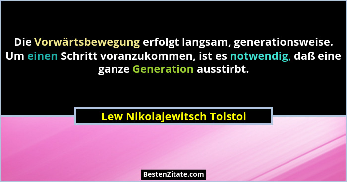 Die Vorwärtsbewegung erfolgt langsam, generationsweise. Um einen Schritt voranzukommen, ist es notwendig, daß eine ganze... - Lew Nikolajewitsch Tolstoi
