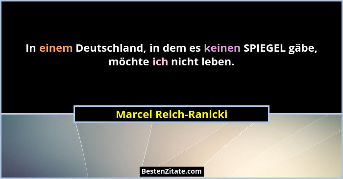 In einem Deutschland, in dem es keinen SPIEGEL gäbe, möchte ich nicht leben.... - Marcel Reich-Ranicki