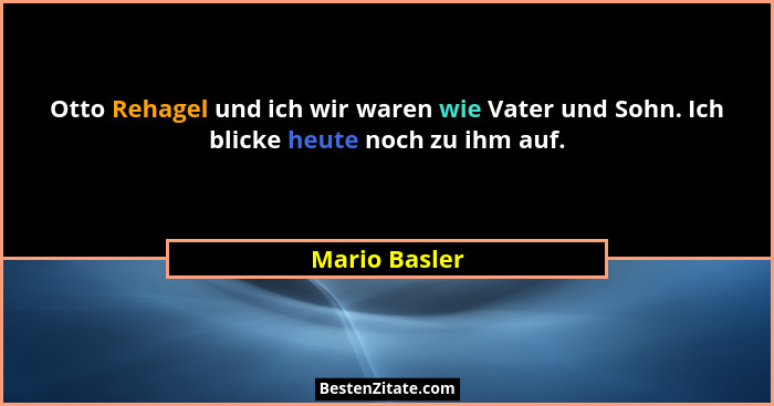 Otto Rehagel und ich wir waren wie Vater und Sohn. Ich blicke heute noch zu ihm auf.... - Mario Basler