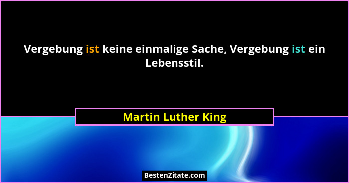 Vergebung ist keine einmalige Sache, Vergebung ist ein Lebensstil.... - Martin Luther King