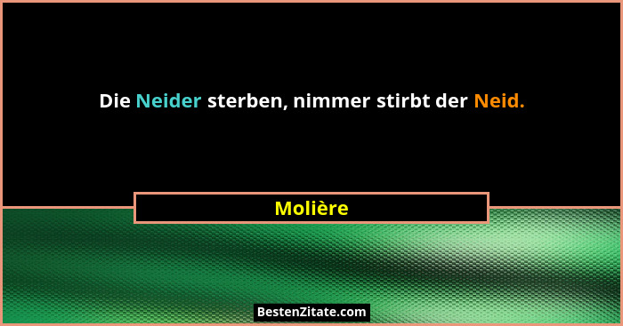 Die Neider sterben, nimmer stirbt der Neid.... - Molière