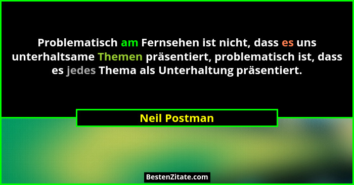 Problematisch am Fernsehen ist nicht, dass es uns unterhaltsame Themen präsentiert, problematisch ist, dass es jedes Thema als Unterhal... - Neil Postman