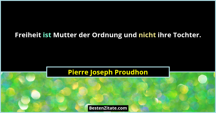 Freiheit ist Mutter der Ordnung und nicht ihre Tochter.... - Pierre Joseph Proudhon