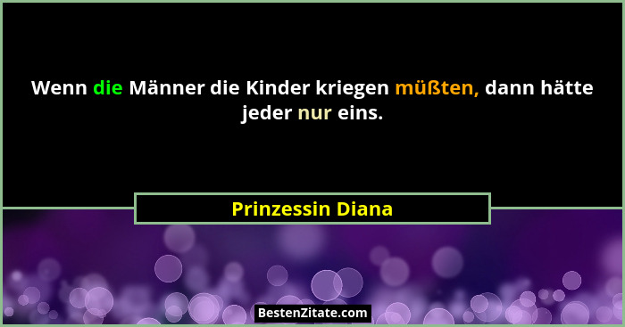 Wenn die Männer die Kinder kriegen müßten, dann hätte jeder nur eins.... - Prinzessin Diana