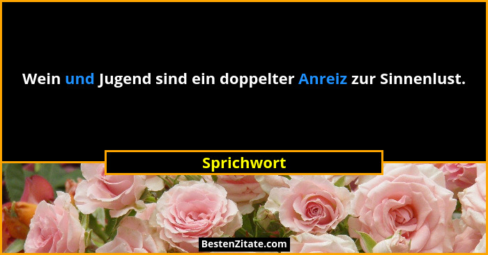 Wein und Jugend sind ein doppelter Anreiz zur Sinnenlust.... - Sprichwort