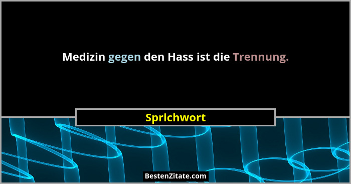 Medizin gegen den Hass ist die Trennung.... - Sprichwort