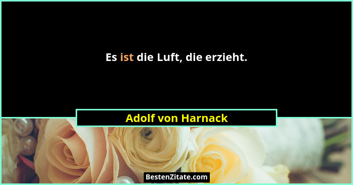 Es ist die Luft, die erzieht.... - Adolf von Harnack