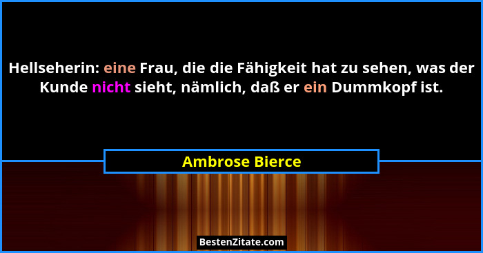 Hellseherin: eine Frau, die die Fähigkeit hat zu sehen, was der Kunde nicht sieht, nämlich, daß er ein Dummkopf ist.... - Ambrose Bierce