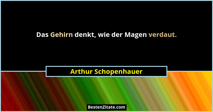 Das Gehirn denkt, wie der Magen verdaut.... - Arthur Schopenhauer