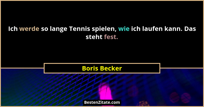 Ich werde so lange Tennis spielen, wie ich laufen kann. Das steht fest.... - Boris Becker