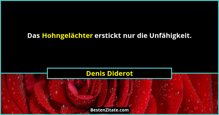 Das Hohngelächter erstickt nur die Unfähigkeit.... - Denis Diderot