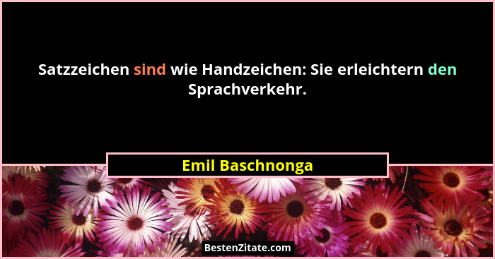 Satzzeichen sind wie Handzeichen: Sie erleichtern den Sprachverkehr.... - Emil Baschnonga