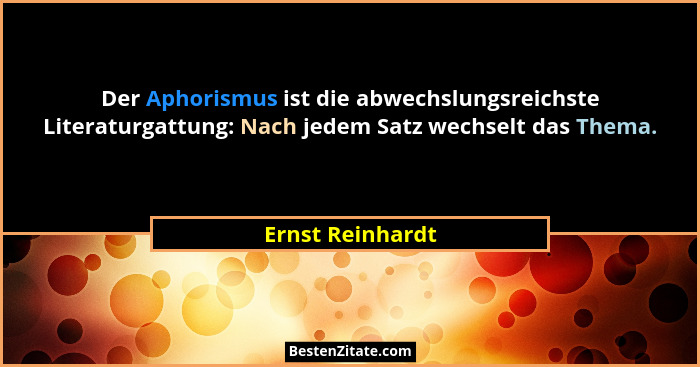 Der Aphorismus ist die abwechslungsreichste Literaturgattung: Nach jedem Satz wechselt das Thema.... - Ernst Reinhardt