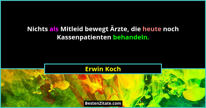 Nichts als Mitleid bewegt Ärzte, die heute noch Kassenpatienten behandeln.... - Erwin Koch