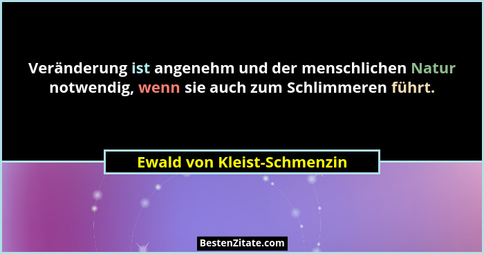 Veränderung ist angenehm und der menschlichen Natur notwendig, wenn sie auch zum Schlimmeren führt.... - Ewald von Kleist-Schmenzin
