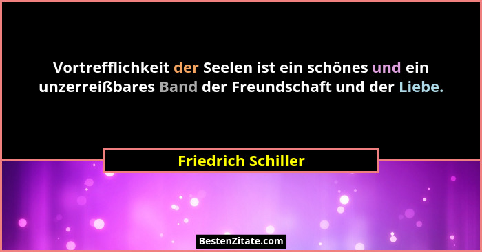Vortrefflichkeit der Seelen ist ein schönes und ein unzerreißbares Band der Freundschaft und der Liebe.... - Friedrich Schiller