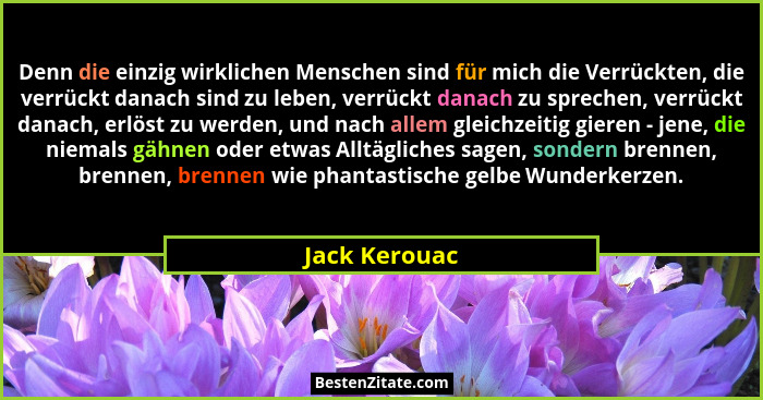 Denn die einzig wirklichen Menschen sind für mich die Verrückten, die verrückt danach sind zu leben, verrückt danach zu sprechen, verrü... - Jack Kerouac