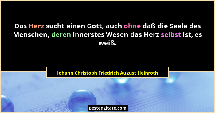 Das Herz sucht einen Gott, auch ohne daß die Seele des Menschen, deren innerstes Wesen das Herz selbst is... - Johann Christoph Friedrich August Heinroth