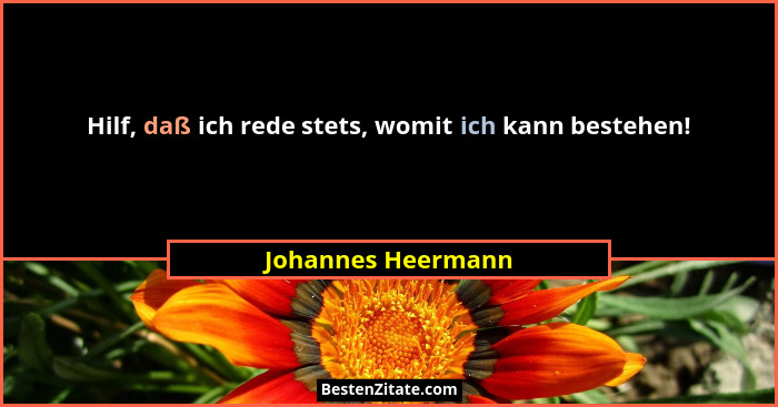 Hilf, daß ich rede stets, womit ich kann bestehen!... - Johannes Heermann