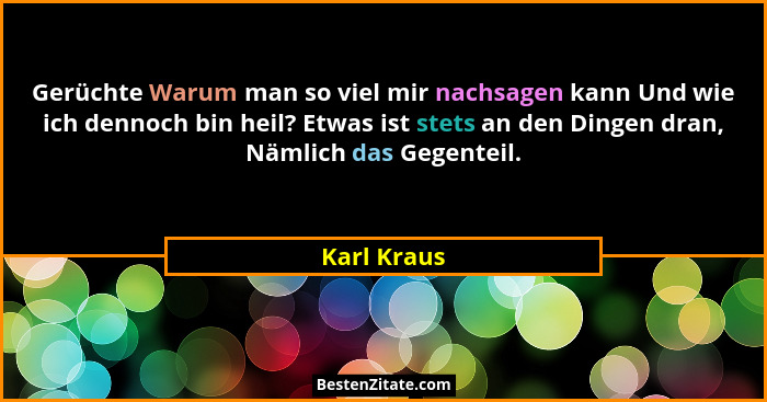 Gerüchte Warum man so viel mir nachsagen kann Und wie ich dennoch bin heil? Etwas ist stets an den Dingen dran, Nämlich das Gegenteil.... - Karl Kraus