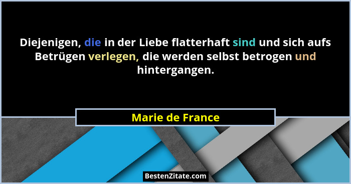 Diejenigen, die in der Liebe flatterhaft sind und sich aufs Betrügen verlegen, die werden selbst betrogen und hintergangen.... - Marie de France