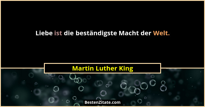 Liebe ist die beständigste Macht der Welt.... - Martin Luther King